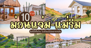 10 คาเฟ่ม่อนแจ่ม-แม่ริม 2025/2568 ชิลได้ทั้งวัน วิวดีจนไม่อยากกลับ