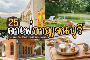 25 คาเฟ่กาญจนบุรี 2025/2568 รวมร้านเด็ด สายคาเฟ่ต้องห้ามพลาด!