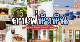15 คาเฟ่หัวหิน 2025/2568 รวมร้านเด็ด ถ่ายรูปเช็กอินแล้วปังทุกมุม